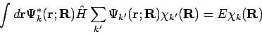 \begin{displaymath}
\int d\mathbf{r} \Psi_k^*(\mathbf{r;R}) {\hat H}
\sum_{k'}...
...(\mathbf{r;R}) \chi_{k'}(\mathbf{R}) =
E \chi_{k}(\mathbf{R})
\end{displaymath}