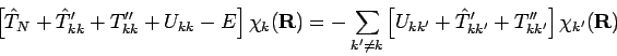 \begin{displaymath}
\left[
{\hat T}_N + {\hat T}'_{kk} + T''_{kk} + U_{kk} - E ...
...+ {\hat T}'_{kk'} + T''_{kk'}
\right] \chi_{k'}({\mathbf{R}})
\end{displaymath}
