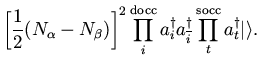 $\displaystyle \left[ \frac{1}{2}(N_{\alpha} - N_{\beta}) \right]^2
\prod_{i}^{\...
... a_{\overline{i}}^{\dagger}
\prod_{t}^{\rm socc} a_{t}^{\dagger} \vert \rangle.$
