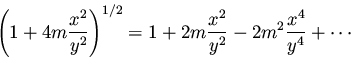 \begin{displaymath}\left( 1 + 4m \frac{x^2}{y^2} \right)^{1/2} = 1 + 2m \frac{x^2}{y^2}
- 2m^2 \frac{x^4}{y^4} + \cdots
\end{displaymath}