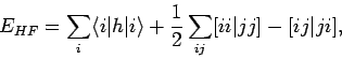 \begin{displaymath}
E_{HF} = \sum_i \langle i \vert h \vert i \rangle
+ \frac{1}{2} \sum_{ij} [ii \vert jj] - [ij \vert ji],
\end{displaymath}