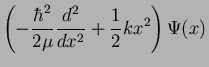 $\displaystyle \left( -\frac {\hbar^2}{2 \mu} \frac{d^2}{dx^2}
+ \frac{1}{2} k x^2 \right) \Psi(x)$