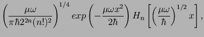 $\displaystyle \left( \frac{\mu \omega}{\pi \hbar 2^{2n} (n!)^2} \right)^{1/4}
e...
...r} \right)
H_n \left[ \left( \frac{ \mu \omega}{\hbar} \right)^{1/2}
x \right],$