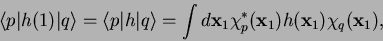 \begin{displaymath}
\langle p \vert h(1) \vert q \rangle = \langle p \vert h \ve...
...hi_p^*({\mathbf x}_1)
h({\mathbf x}_1) \chi_q({\mathbf x}_1),
\end{displaymath}
