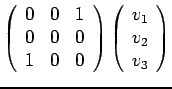 $\displaystyle \left( \begin{array}{ccc}
0 & 0 & 1 \\
0 & 0 & 0 \\
1 & 0 & 0 \end{array} \right)
\left( \begin{array}{c} v_1 \\  v_2 \\  v_3 \end{array} \right)$