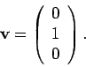 \begin{displaymath}
{\bf v} = \left( \begin{array}{c} 0 \\ 1 \\ 0 \end{array} \right).
\end{displaymath}