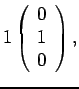 $\displaystyle 1
\left( \begin{array}{c} 0 \\  1 \\  0 \end{array} \right),$