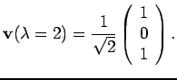 $\displaystyle {\bf v} (\lambda = 2) =
\frac{1}{\sqrt{2}}
\left( \begin{array}{c} 1 \\  0 \\  1 \end{array} \right).$