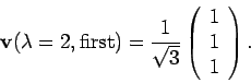 \begin{displaymath}
{\bf v} (\lambda = 2, {\rm first}) =
\frac{1}{\sqrt{3}}
\left( \begin{array}{c} 1 \\ 1 \\ 1 \end{array} \right).
\end{displaymath}