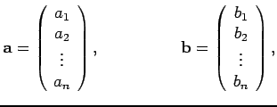 $\displaystyle {\bf a} =
\left( \begin{array}{c} a_1 \\  a_2 \\  \vdots \\  a_n ...
...} =
\left( \begin{array}{c} b_1 \\  b_2 \\  \vdots \\  b_n \end{array} \right),$