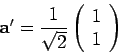 \begin{displaymath}
{\bf a}^{\prime} =
\frac{1}{\sqrt{2}} \left( \begin{array}{c} 1 \\ 1 \end{array} \right)
\end{displaymath}