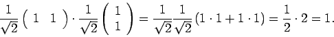 \begin{displaymath}
\frac{1}{\sqrt{2}} \left( \begin{array}{cc} 1 & 1 \end{array...
...ft( 1 \cdot 1 + 1 \cdot 1
\right)
= \frac{1}{2} \cdot 2
= 1.
\end{displaymath}