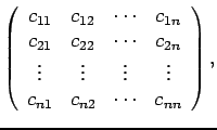 $\displaystyle \left( \begin{array}{cccc} c_{11} & c_{12} & \cdots & c_{1n} \\
...
...ots & \vdots & \vdots \\
c_{n1} & c_{n2} & \cdots & c_{nn} \end{array}\right),$