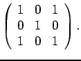 $\displaystyle \left( \begin{array}{ccc}
1 & 0 & 1 \\
0 & 1 & 0 \\
1 & 0 & 1 \end{array} \right).$