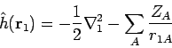 \begin{displaymath}
{\hat h}({\mathbf r}_1) =
- \frac{1}{2} \nabla_1^2 - \sum_{A} \frac{Z_A}{r_{1A}}
\end{displaymath}