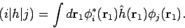 \begin{displaymath}
(i\vert h\vert j) = \int d{\mathbf r}_1 \phi_i^{*}({\mathbf r}_1)
\hat{h}({\mathbf r}_1) \phi_j({\mathbf r}_1).
\end{displaymath}