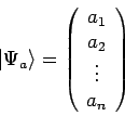 \begin{displaymath}
\vert \Psi_a \rangle = \left( \begin{array}{c}
a_1 \\
a_2 \\
\vdots \\
a_n \end{array} \right)
\end{displaymath}
