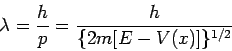 \begin{displaymath}
\lambda = \frac{h}{p} = \frac{h}{\{ 2m [ E - V(x) ] \}^{1/2}}
\end{displaymath}