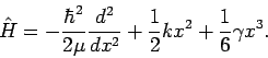 \begin{displaymath}
{\hat H} = - \frac{\hbar^2}{2\mu} \frac{d^2}{dx^2}
+ \frac{1}{2} k x^2
+ \frac{1}{6} \gamma x^3.
\end{displaymath}