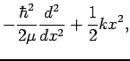 $\displaystyle -\frac{\hbar^2}{2\mu} \frac{d^2}{dx^2}+\frac{1}{2} k x^2,$