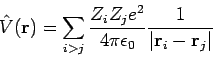 \begin{displaymath}
\hat{V}({\bf r}) = \sum_{i>j} \frac{Z_i Z_j e^2}{4 \pi \epsilon_0}
\frac{1}{\vert{\bf r}_i - {\bf r}_j\vert}
\end{displaymath}