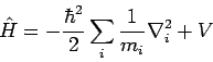 \begin{displaymath}
\hat{H} = - \frac{\hbar^2}{2} \sum_i \frac{1}{m_i} \nabla_i^2 + V
\end{displaymath}