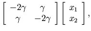 $\displaystyle \left[ \begin{array}{cc} -2 \gamma & \gamma \\  \gamma & -2 \gamma
\end{array} \right ]
\left[ \begin{array}{c} x_1 \\  x_2 \end{array} \right],$