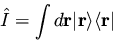\begin{displaymath}{\hat I} = \int d{\bf r} \vert \mathbf r \rangle \langle \mathbf r \vert
\end{displaymath}