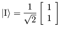$\displaystyle \vert \rm I \rangle =
\frac{1}{\sqrt{2}} \left[ \begin{array}{c} 1 \\  1 \end{array} \right]$