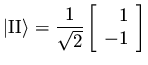 $\displaystyle \vert \rm II \rangle =
\frac{1}{\sqrt{2}} \left[ \begin{array}{r} 1\\  -1 \end{array} \right]$