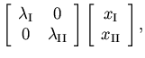 $\displaystyle \left[ \begin{array}{cc} \lambda_{\rm I} & 0 \\  0 & \lambda_{\rm...
... \right ]
\left[ \begin{array}{c} x_{\rm I} \\  x_{\rm II} \end{array} \right],$