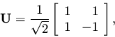 \begin{displaymath}{\mathbf U} =
\frac{1}{\sqrt{2}} \left[ \begin{array}{rr} 1 & 1 \\ 1 & -1 \end{array} \right],
\end{displaymath}