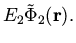 $\displaystyle E_2 {\tilde \Phi}_2({\bf r}).$