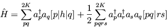 \begin{displaymath}\hat{H} = \sum_{pq}^{2K} a_{p}^{\dagger} a_{q} [p\vert h\vert...
...{2K} a_{p}^{\dagger} a_{r}^{\dagger} a_{s} a_{q} [pq\vert rs]
\end{displaymath}