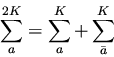 \begin{displaymath}\sum_{a}^{2K} = \sum_{a}^{K} + \sum_{\bar{a}}^{K}
\end{displaymath}