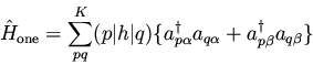 \begin{displaymath}\hat{H}_{\rm one} =
\sum_{pq}^{K} (p\vert h\vert q)
\lbra...
... a_{q \alpha}
+ a_{p \beta }^{\dagger} a_{q \beta}
\rbrace}
\end{displaymath}
